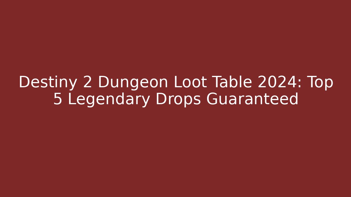 Destiny 2 Dungeon Loot Table 2024: Top 5 Legendary Drops Guaranteed