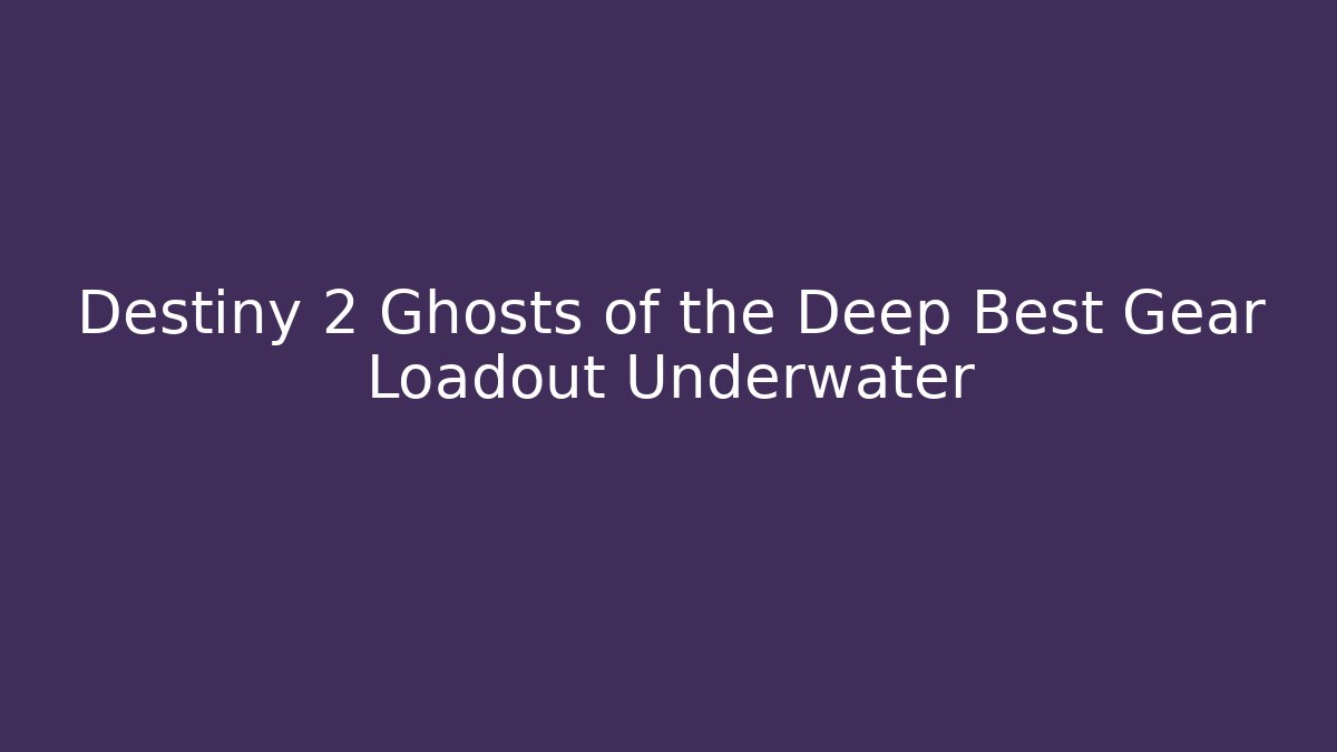 Destiny 2 Ghosts of the Deep Best Gear Loadout Underwater