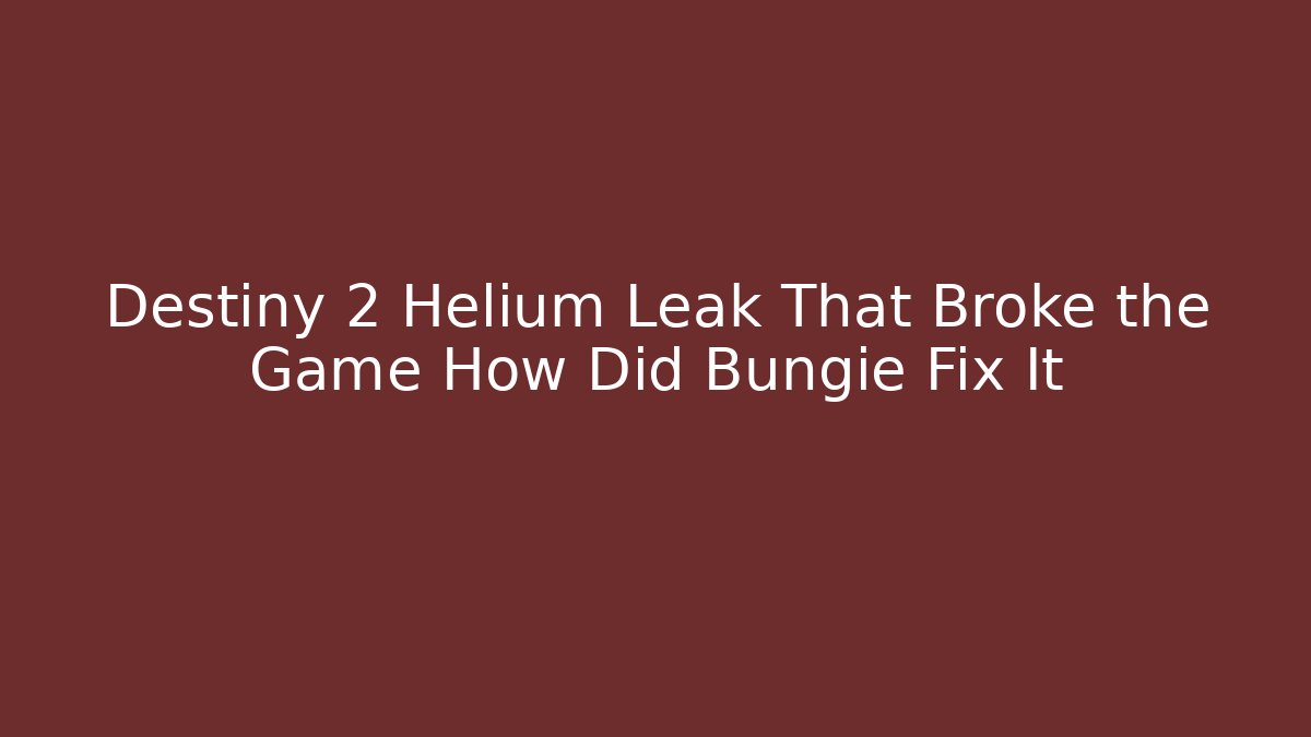 Destiny 2 Helium Leak That Broke the Game How Did Bungie Fix It