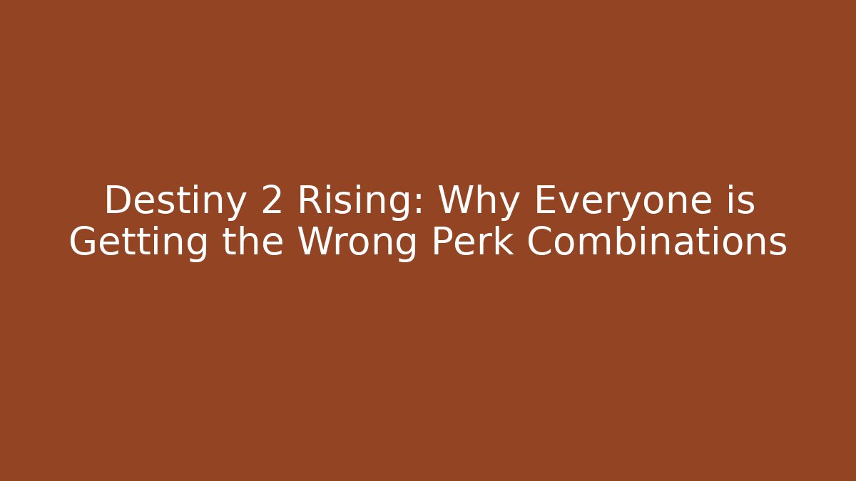 Destiny 2 Rising: Why Everyone is Getting the Wrong Perk Combinations