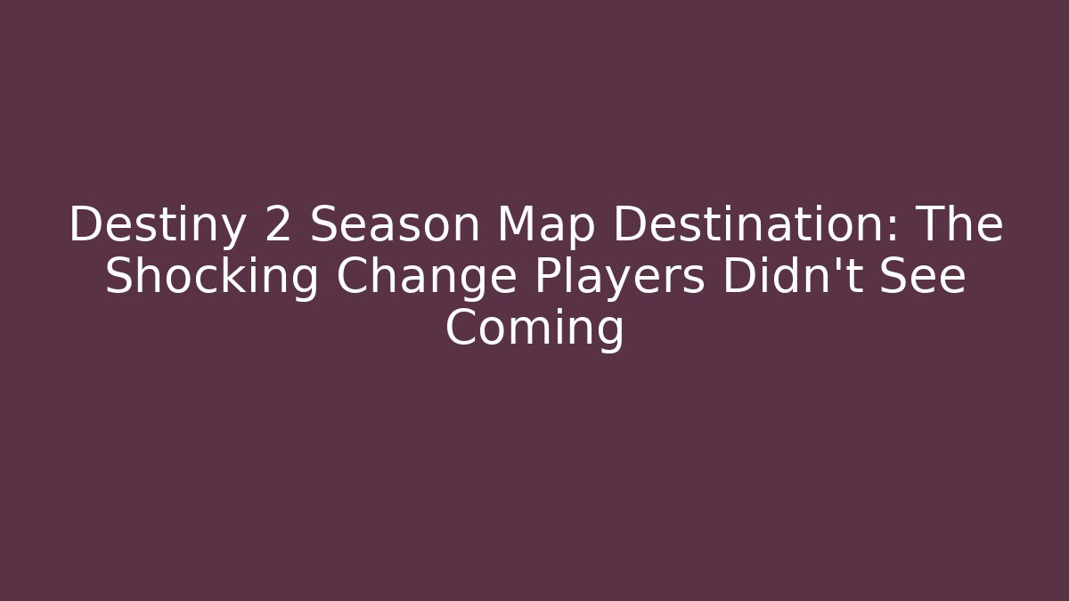 Destiny 2 Season Map Destination: The Shocking Change Players Didn't See Coming