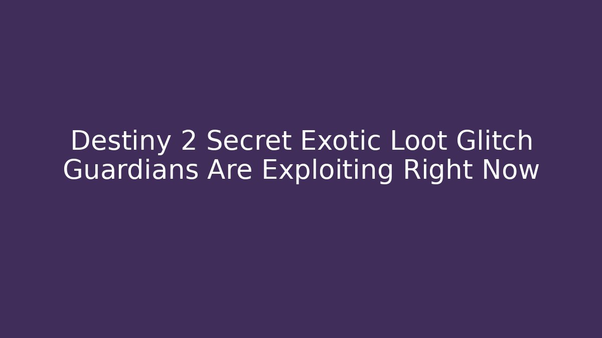 Destiny 2 Secret Exotic Loot Glitch Guardians Are Exploiting Right Now