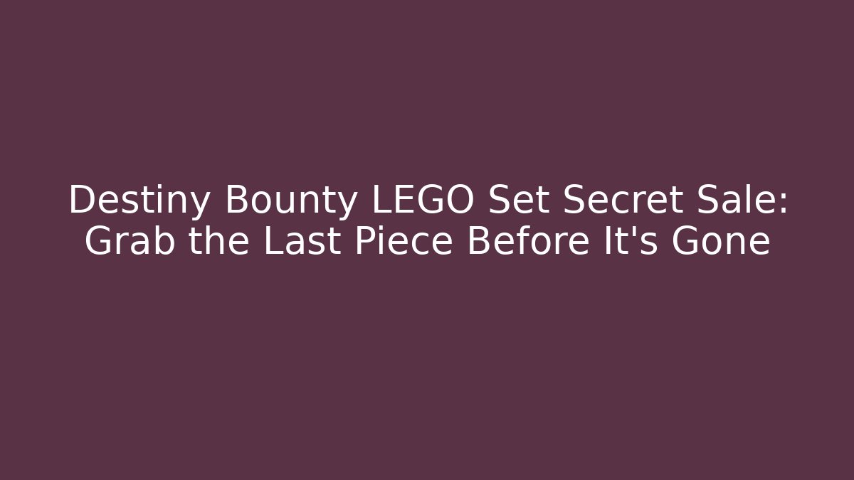 Destiny Bounty LEGO Set Secret Sale: Grab the Last Piece Before It's Gone
