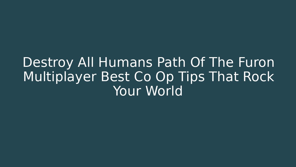 Destroy All Humans Path Of The Furon Multiplayer Best Co Op Tips That Rock Your World