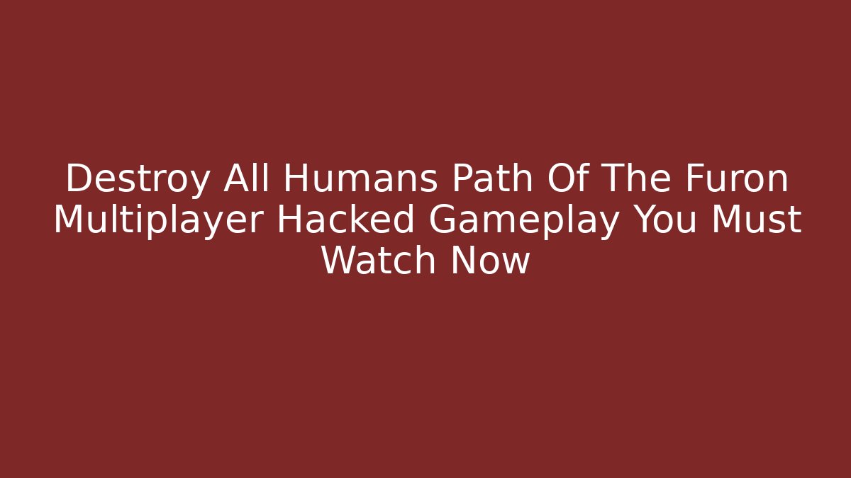 Destroy All Humans Path Of The Furon Multiplayer Hacked Gameplay You Must Watch Now