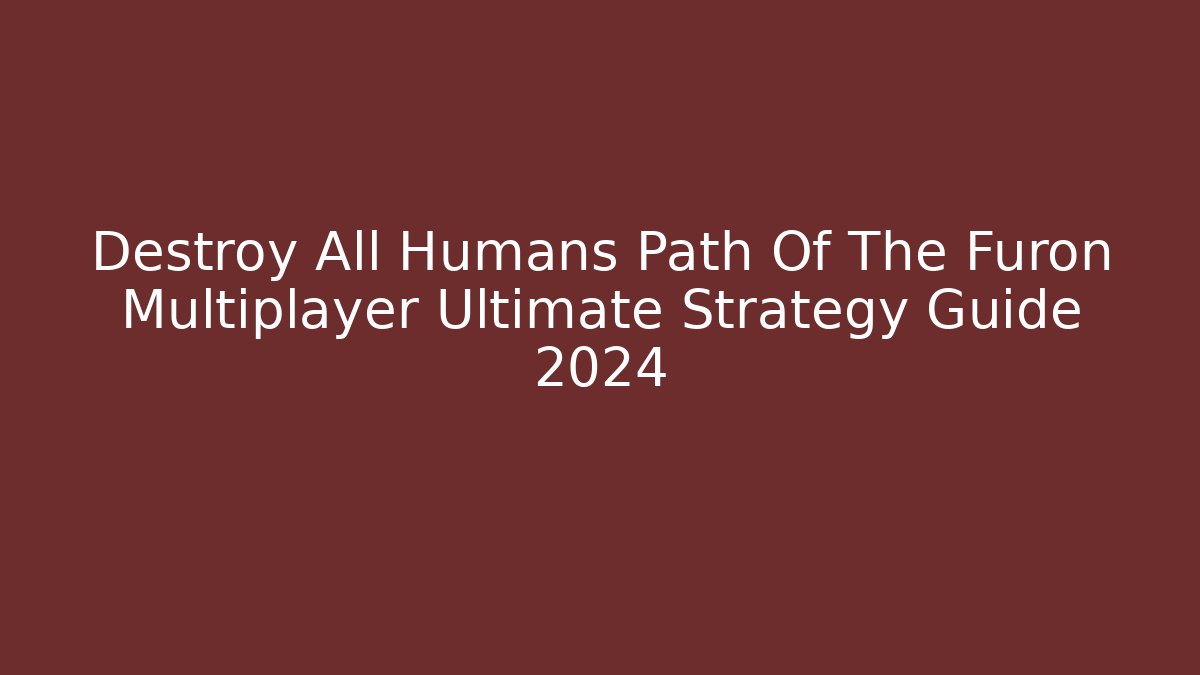 Destroy All Humans Path Of The Furon Multiplayer Ultimate Strategy Guide 2024