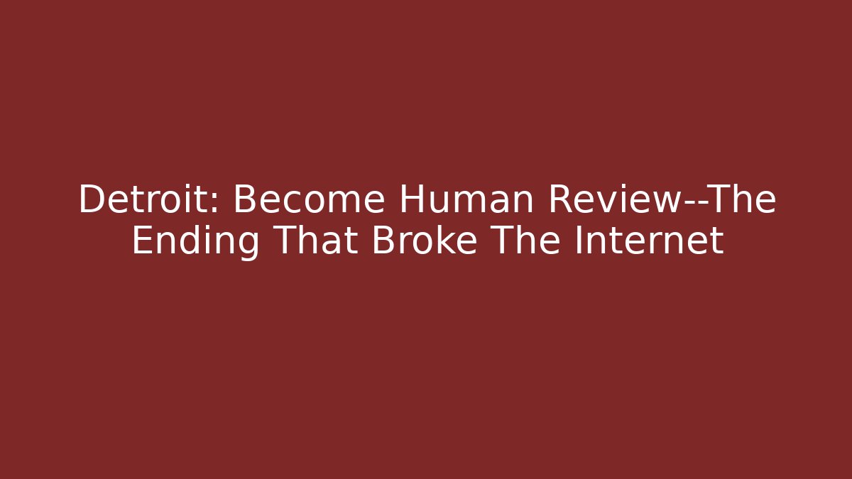 Detroit: Become Human Review—The Ending That Broke The Internet