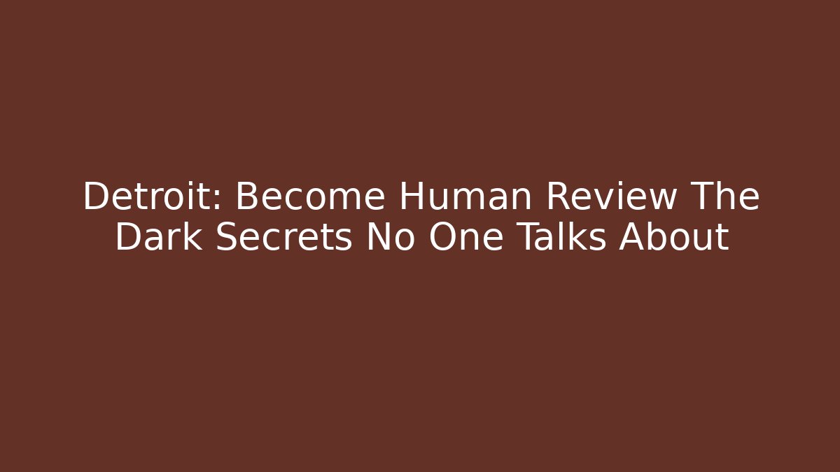 Detroit: Become Human Review The Dark Secrets No One Talks About