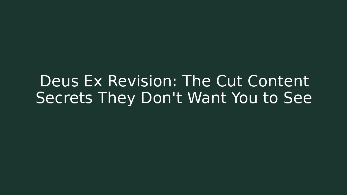 Deus Ex Revision: The Cut Content Secrets They Don’t Want You to See