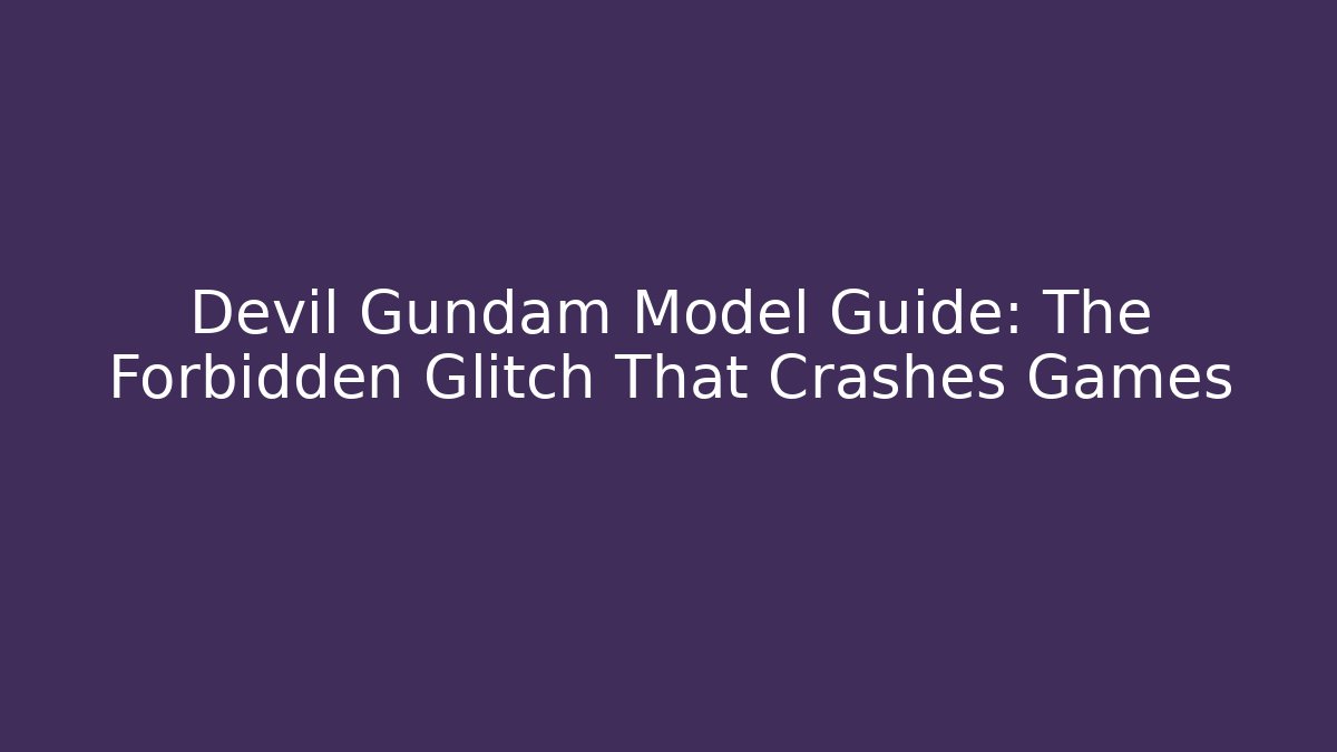 Devil Gundam Model Guide: The Forbidden Glitch That Crashes Games