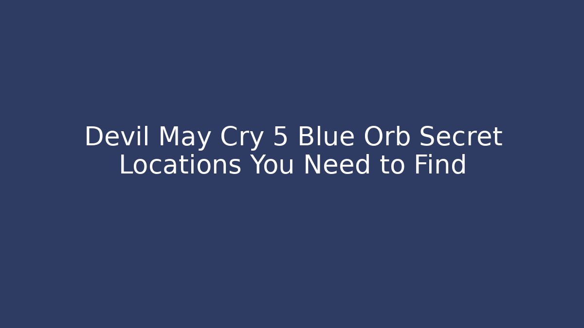 Devil May Cry 5 Blue Orb Secret Locations You Need to Find