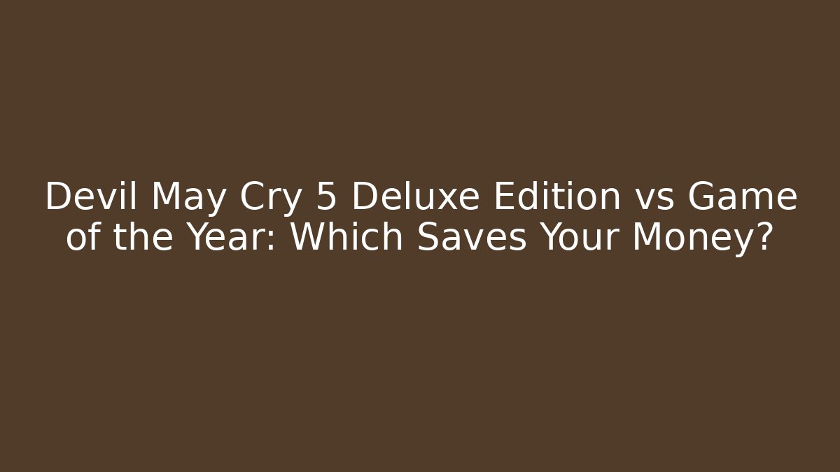 Devil May Cry 5 Deluxe Edition vs Game of the Year: Which Saves Your Money?