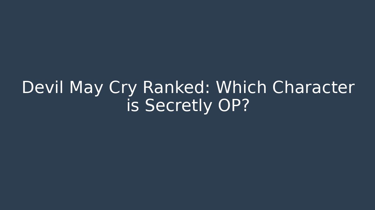 Devil May Cry Ranked: Which Character is Secretly OP?