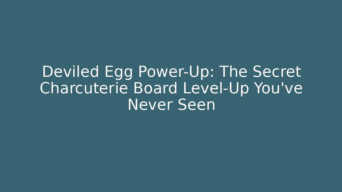 Deviled Egg Power-Up: The Secret Charcuterie Board Level-Up You’ve Never Seen
