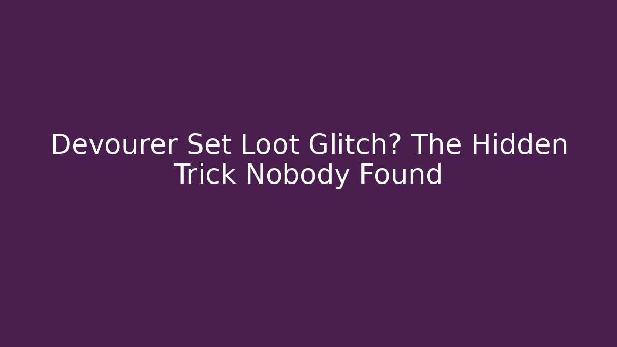 Devourer Set Loot Glitch? The Hidden Trick Nobody Found