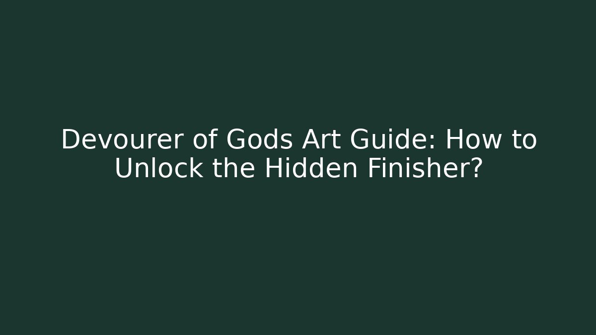 Devourer of Gods Art Guide: How to Unlock the Hidden Finisher? - Vintage E-Juice