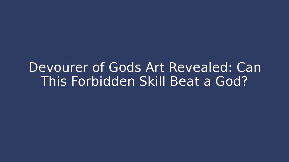 Devourer of Gods Art Revealed: Can This Forbidden Skill Beat a God?