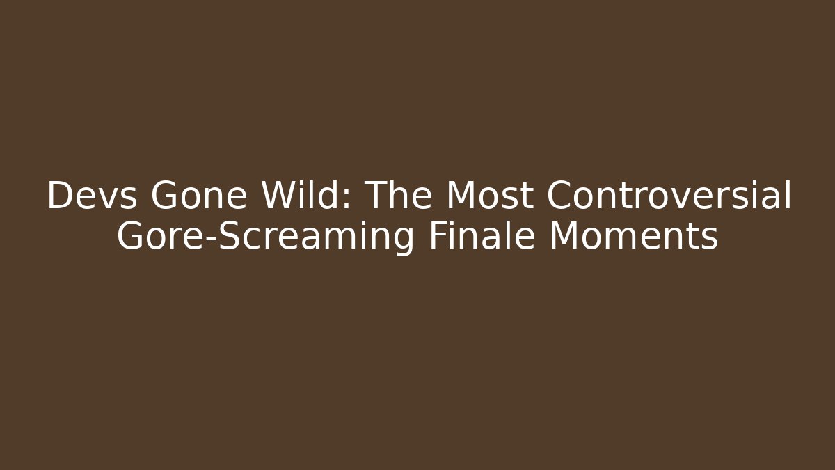 Devs Gone Wild: The Most Controversial Gore-Screaming Finale Moments - Vintage E-Juice