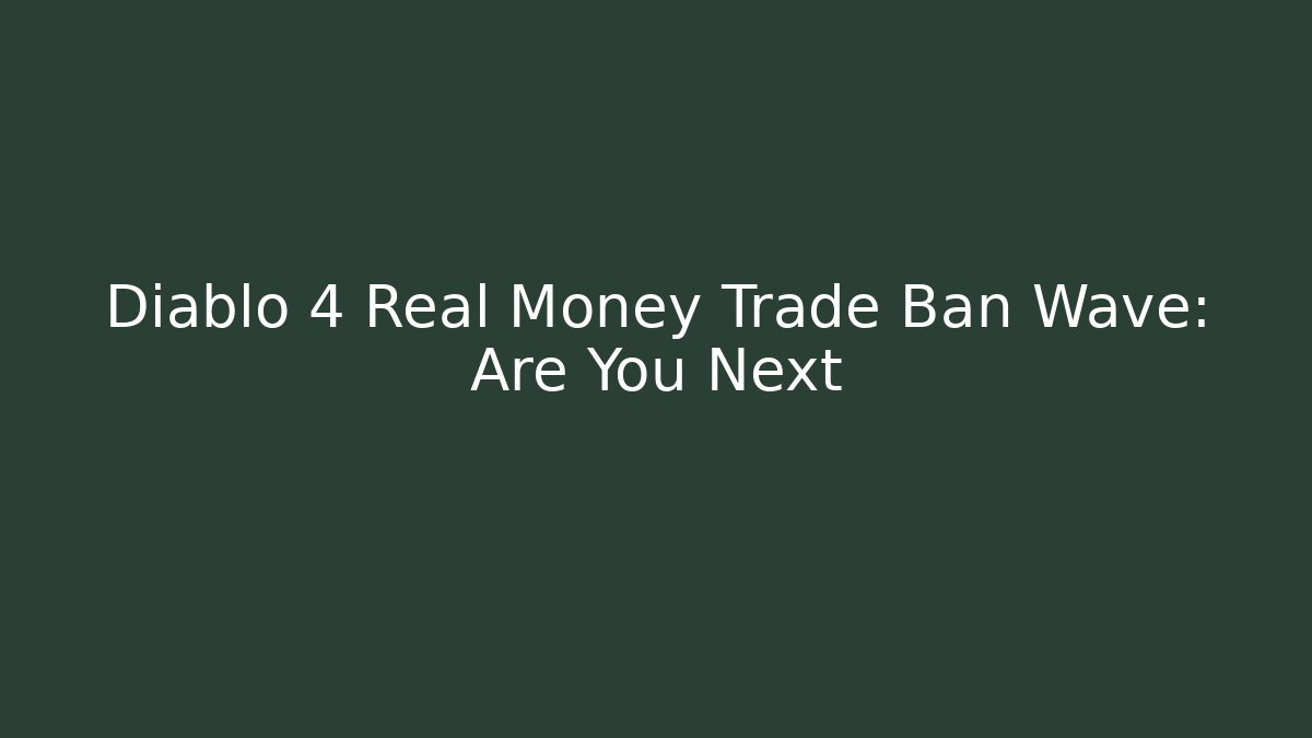 Diablo 4 Real Money Trade Ban Wave: Are You Next