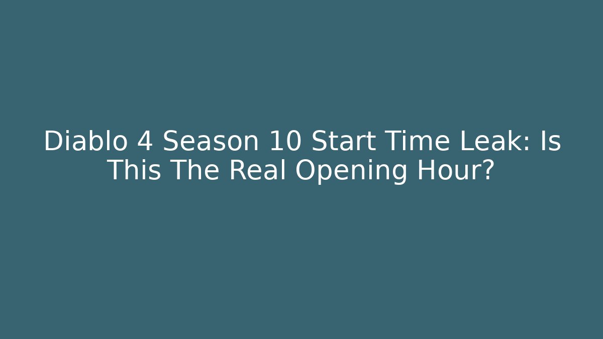 Diablo 4 Season 10 Start Time Leak: Is This The Real Opening Hour?