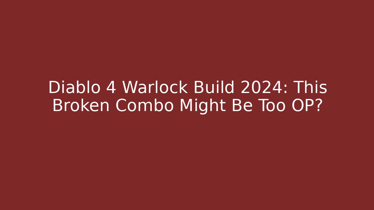 Diablo 4 Warlock Build 2024: This Broken Combo Might Be Too OP?