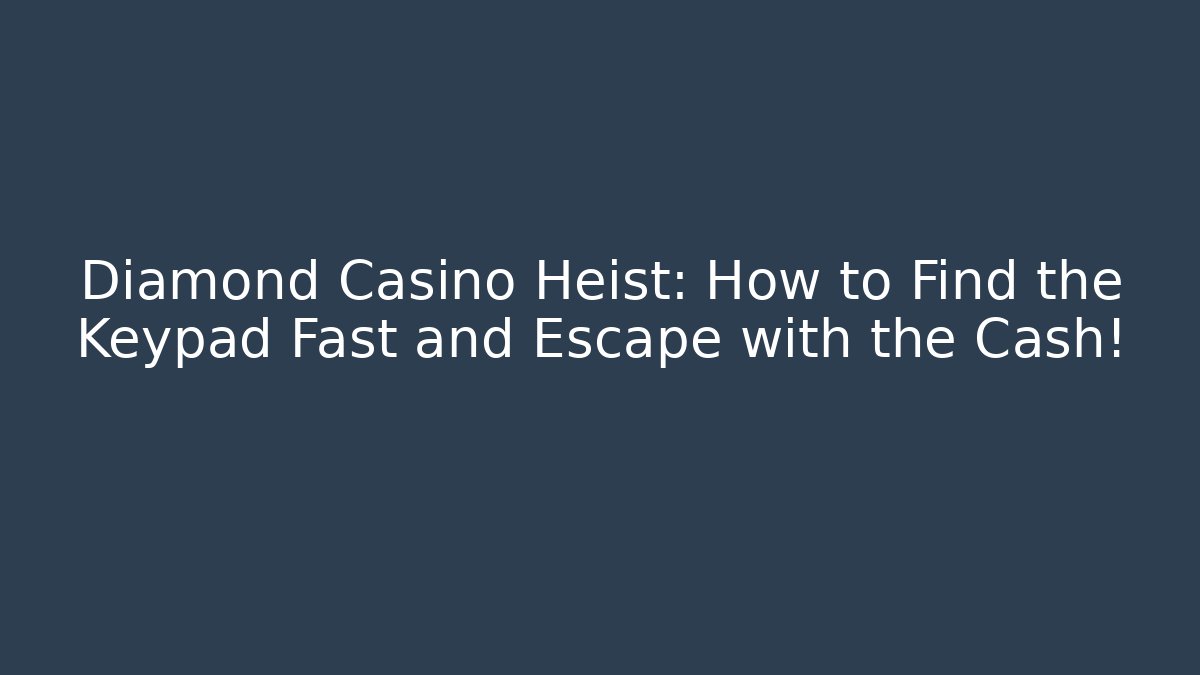 Diamond Casino Heist: How to Find the Keypad Fast and Escape with the Cash!