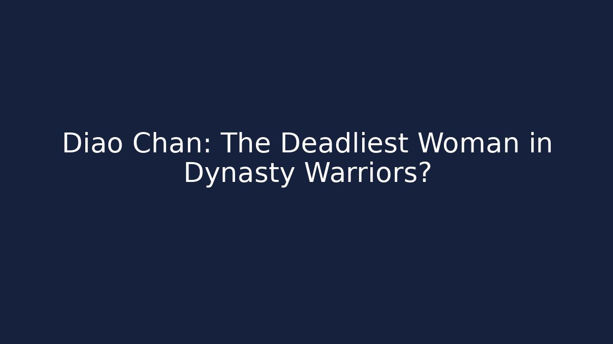 Diao Chan: The Deadliest Woman in Dynasty Warriors?