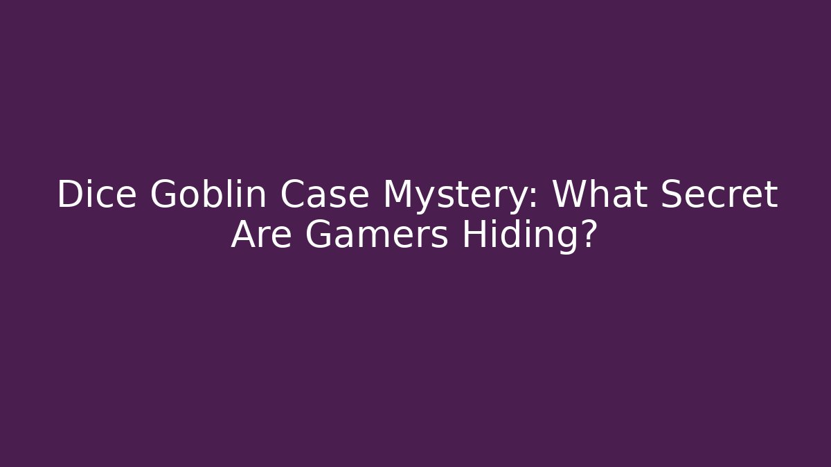 Dice Goblin Case Mystery: What Secret Are Gamers Hiding?