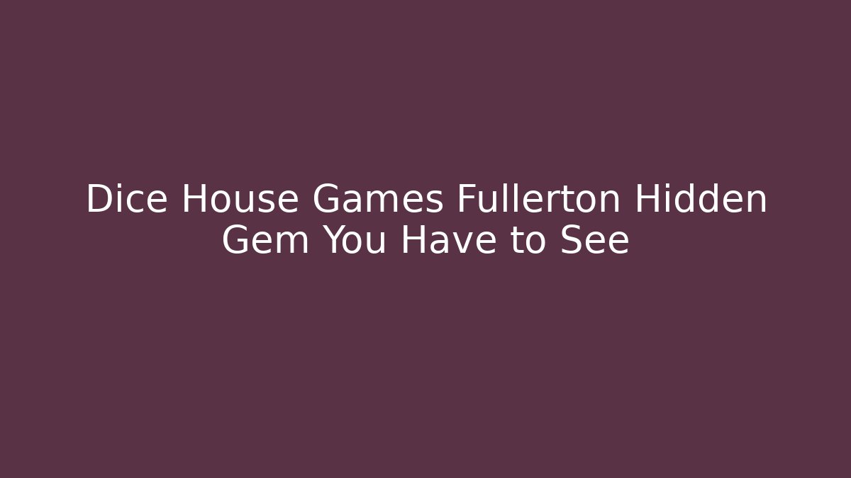Dice House Games Fullerton Hidden Gem You Have to See
