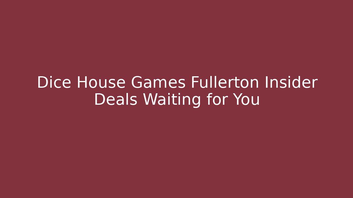 Dice House Games Fullerton Insider Deals Waiting for You
