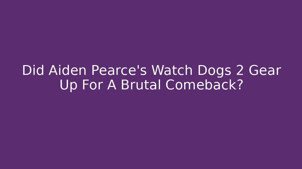 Did Aiden Pearce's Watch Dogs 2 Gear Up For A Brutal Comeback?