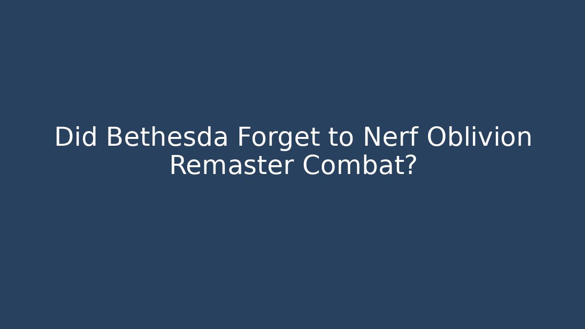 Did Bethesda Forget to Nerf Oblivion Remaster Combat? - Vintage E-Juice