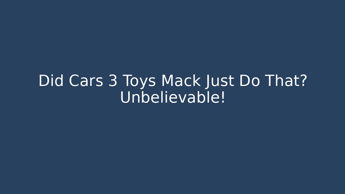 Did Cars 3 Toys Mack Just Do That? Unbelievable!