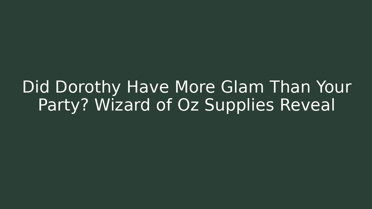 Did Dorothy Have More Glam Than Your Party? Wizard of Oz Supplies Reveal