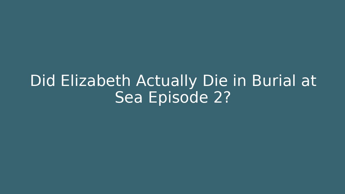 Did Elizabeth Actually Die in Burial at Sea Episode 2?