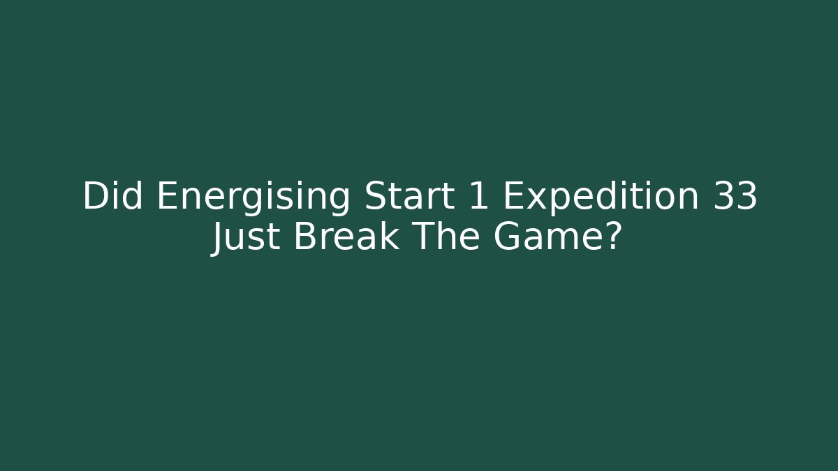 Did Energising Start 1 Expedition 33 Just Break The Game?