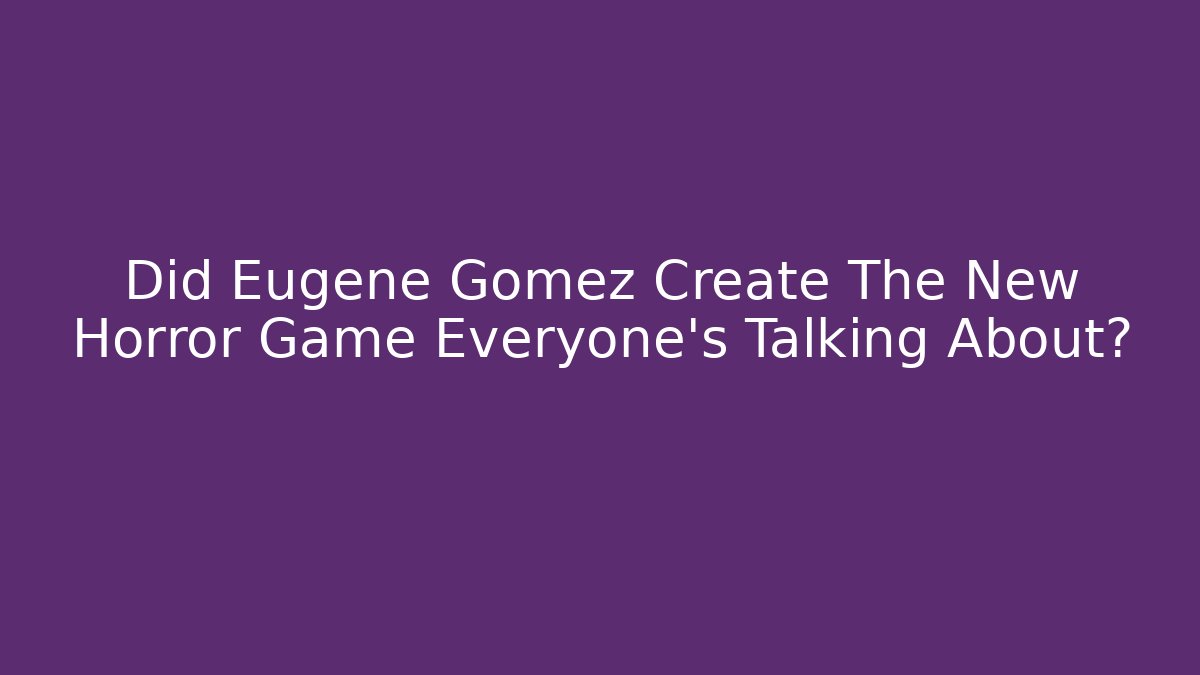 Did Eugene Gomez Create The New Horror Game Everyone's Talking About?