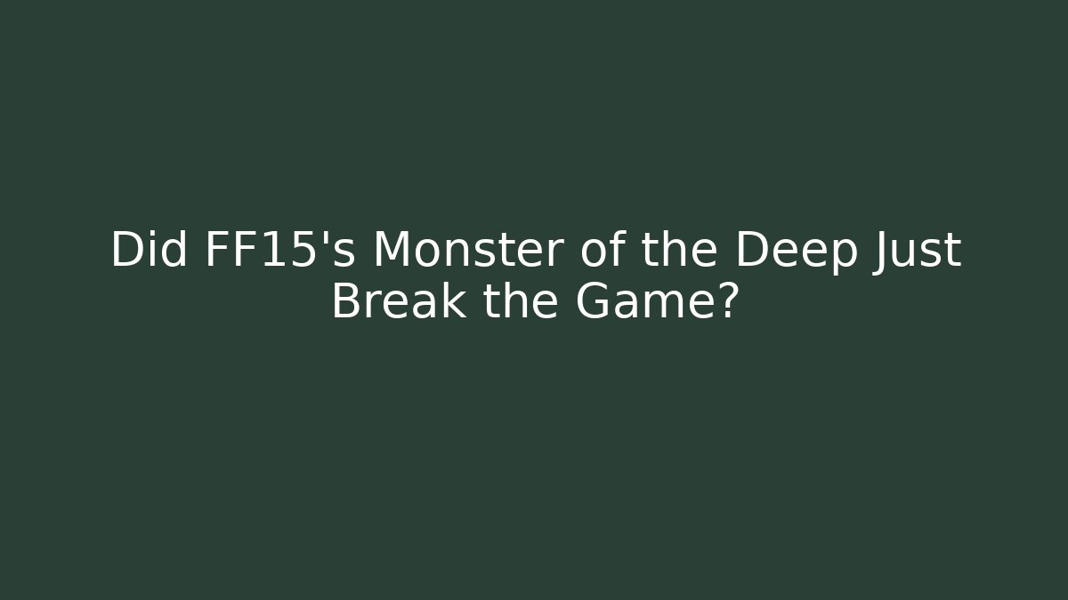 Did FF15's Monster of the Deep Just Break the Game?