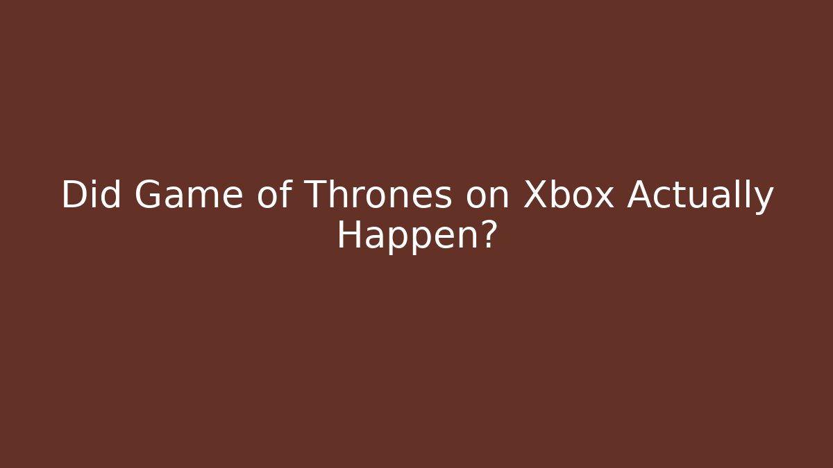 Did Game of Thrones on Xbox Actually Happen?