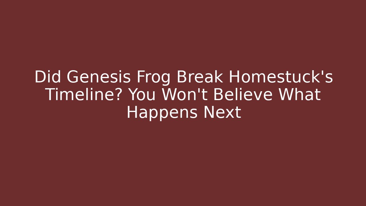 Did Genesis Frog Break Homestuck’s Timeline? You Won’t Believe What Happens Next