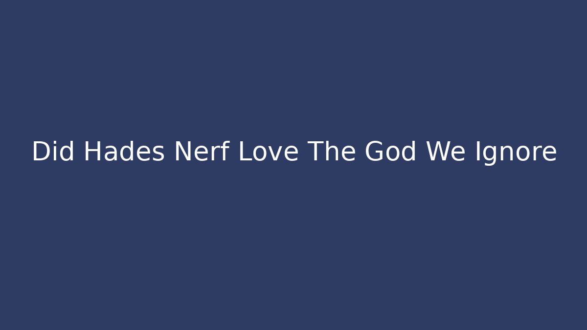 Did Hades Nerf Love The God We Ignore