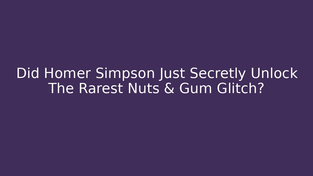 Did Homer Simpson Just Secretly Unlock The Rarest Nuts & Gum Glitch?