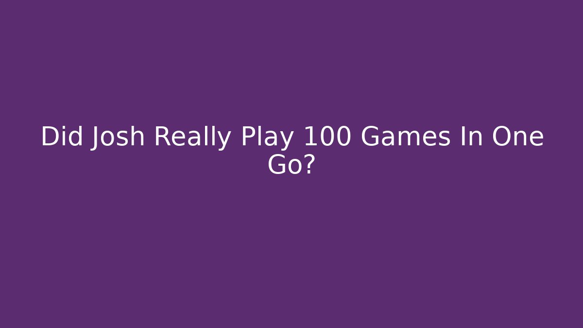 Did Josh Really Play 100 Games In One Go? - Vintage E-Juice