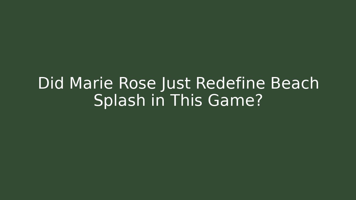 Did Marie Rose Just Redefine Beach Splash in This Game?