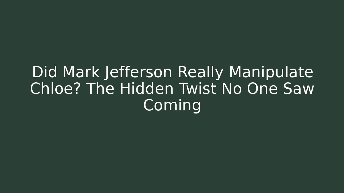 Did Mark Jefferson Really Manipulate Chloe? The Hidden Twist No One Saw Coming