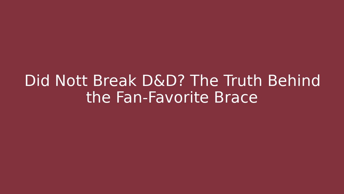 Did Nott Break D&D? The Truth Behind the Fan-Favorite Brace
