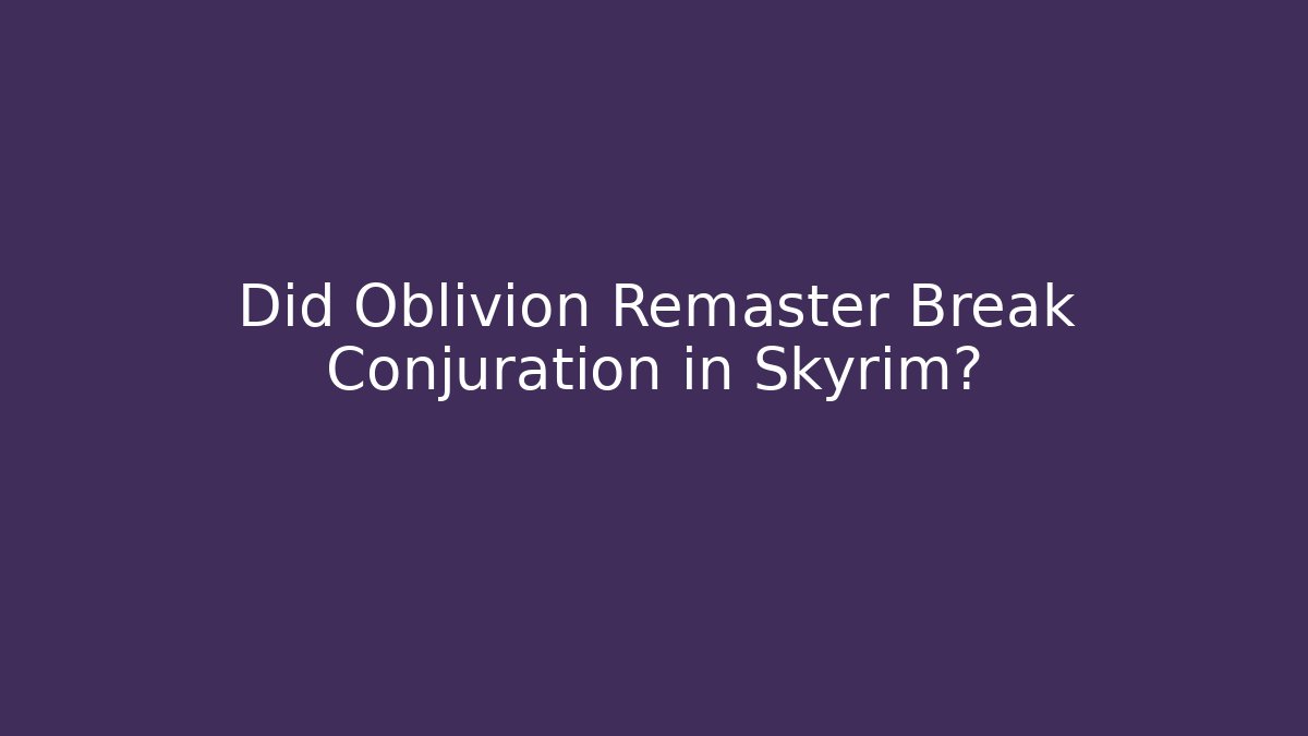 Did Oblivion Remaster Break Conjuration in Skyrim? - Vintage E-Juice