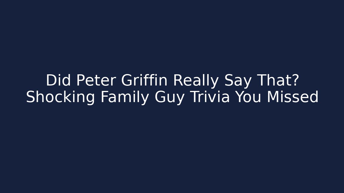 Did Peter Griffin Really Say That? Shocking Family Guy Trivia You Missed
