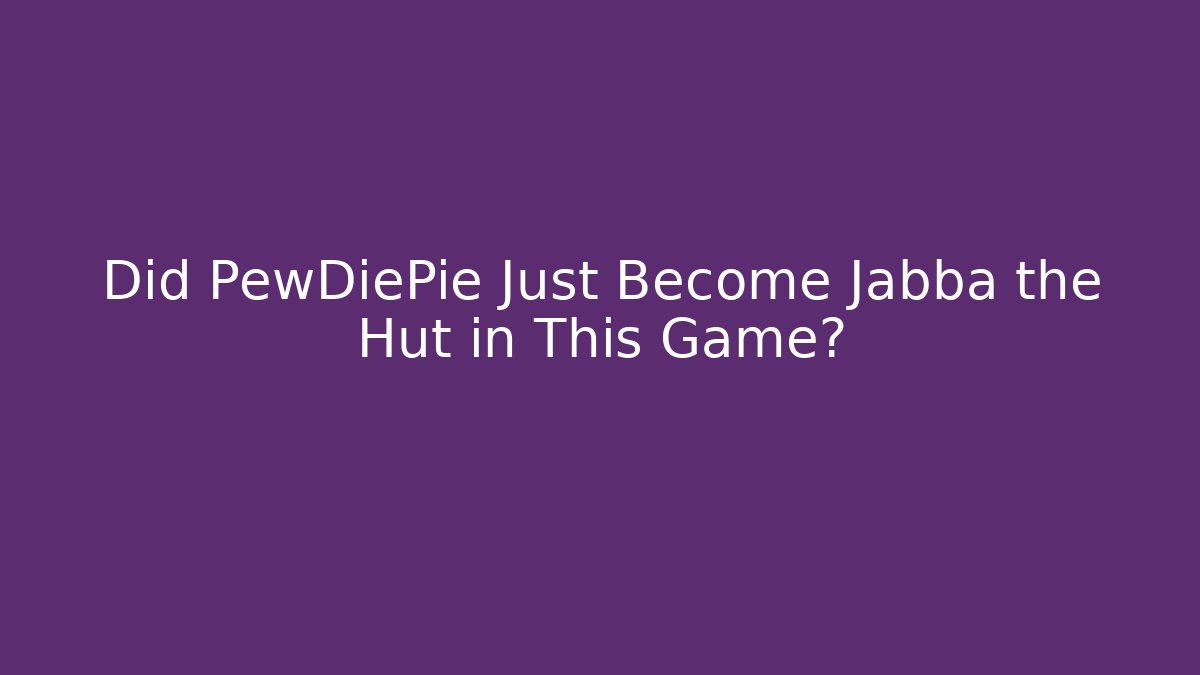 Did PewDiePie Just Become Jabba the Hut in This Game?