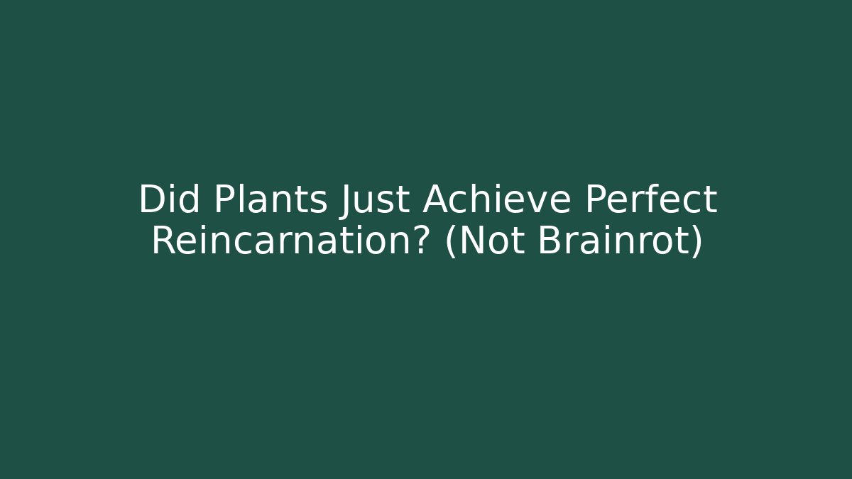 Did Plants Just Achieve Perfect Reincarnation? (Not Brainrot)